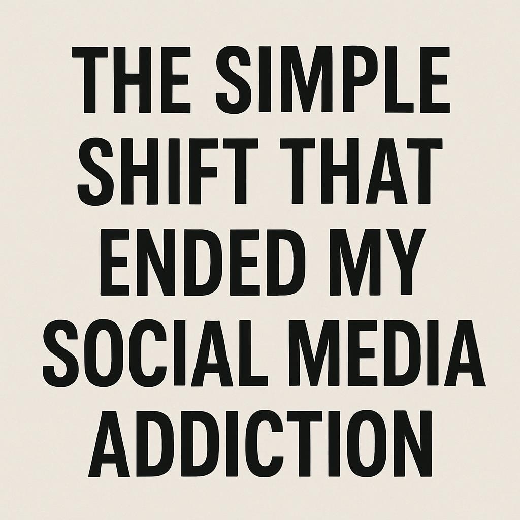 The Simple Shift That Ended My Social Media Addiction