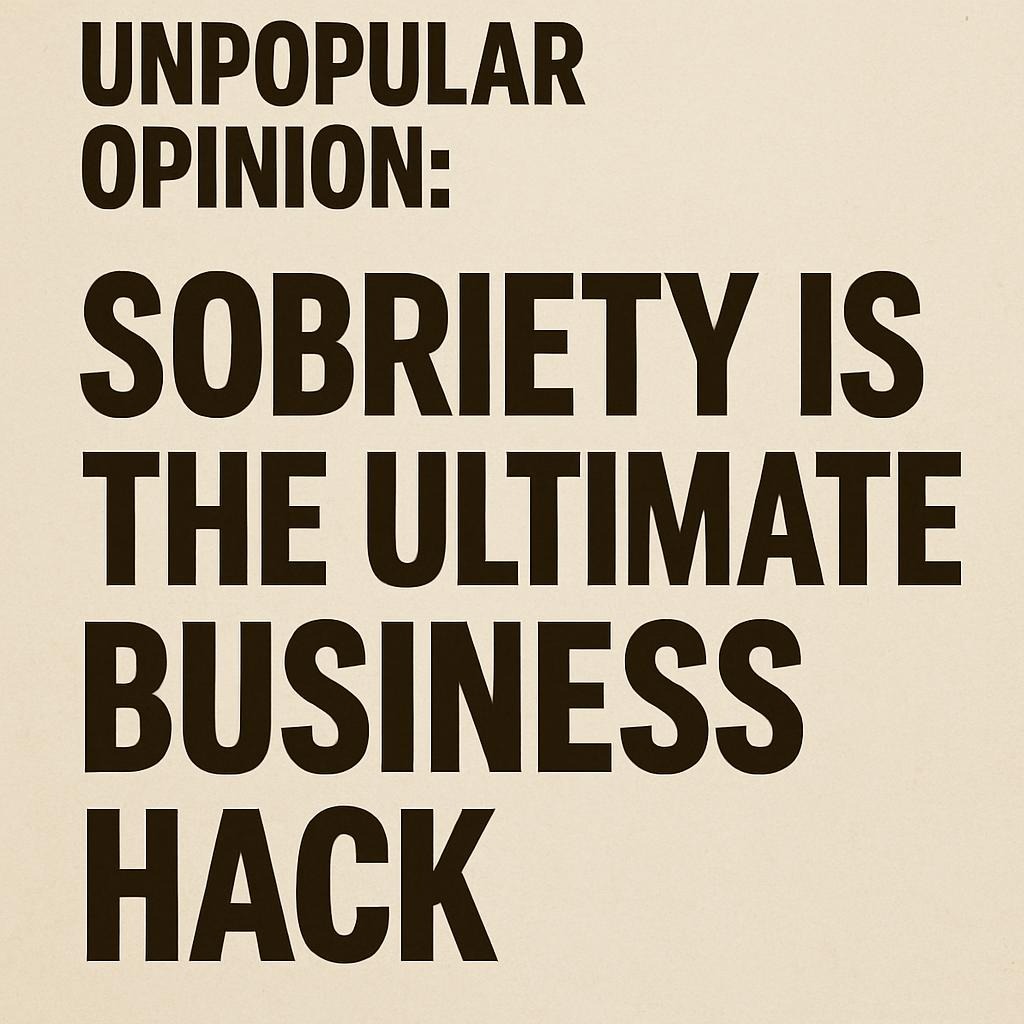 Unpopular Opinion: Sobriety Is the Ultimate Business Hack